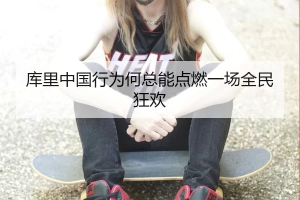 库里中国行为何总能点燃一场全民狂欢